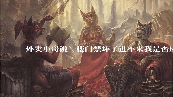 外卖小哥说一楼门禁坏了进不来我是否应该下楼去取?