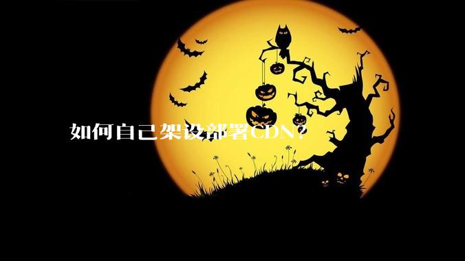 如何自己架设部署CDN？