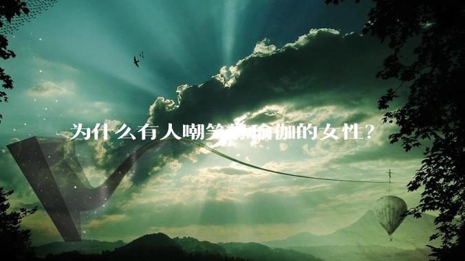 为什么有人嘲笑练瑜伽的女性？