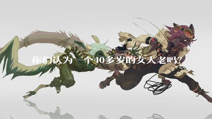 你们认为一个40多岁的女人老吗？