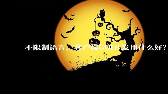 不限制语言，客户端GUI开发用什么好？