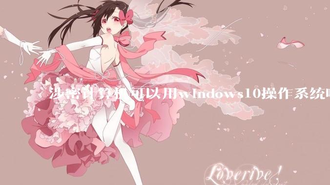 涉密计算机可以用windows10操作系统吗?