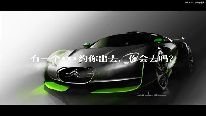 有一个***约你出去，你会去吗？