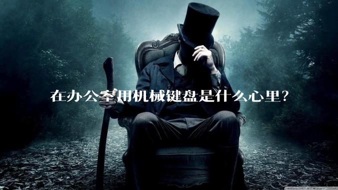 在办公室用机械键盘是什么心里？