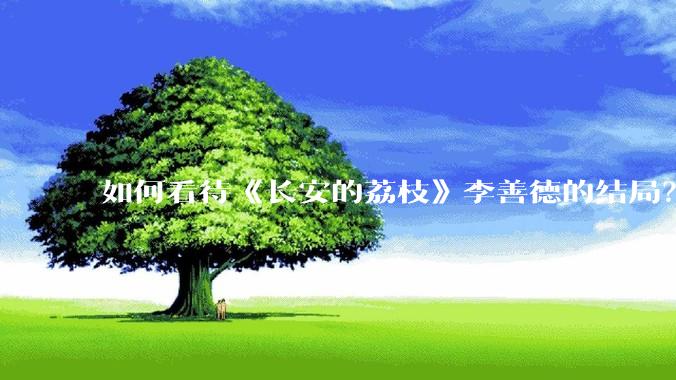 如何看待《长安的荔枝》李善德的结局？