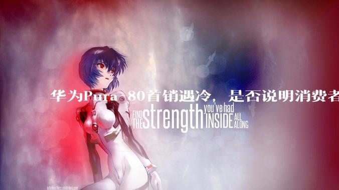 华为Pura 80首销遇冷，是否说明消费者已经开始对麒麟芯片性能有所觉醒？