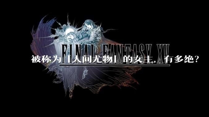 被称为「人间尤物」的女主，有多绝？