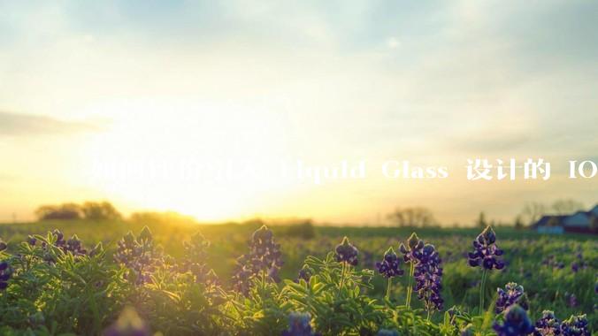 如何评价引入 Liquid Glass 设计的 iOS 26？