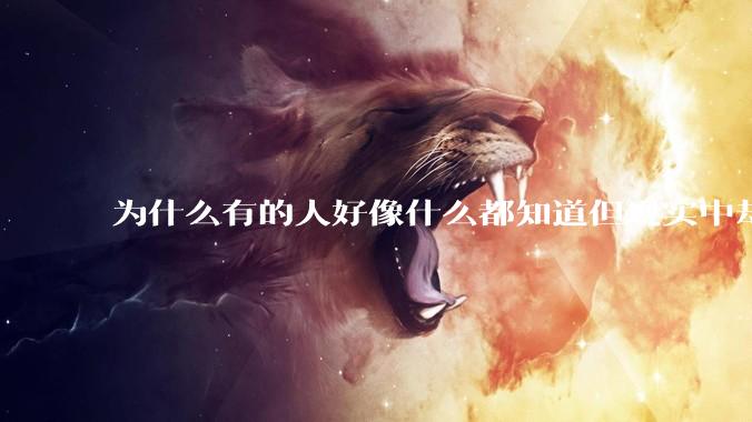 为什么有的人好像什么都知道但现实中却一事无成？